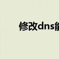 修改dns能上国外网站吗（修改dns）