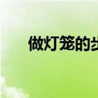 做灯笼的步骤和材料（做灯笼的步骤）