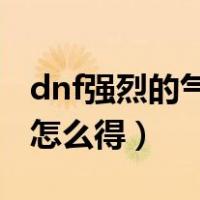 dnf强烈的气息怎么获得（地下城强烈的气息怎么得）