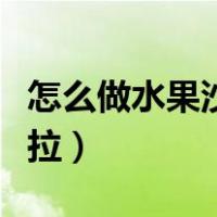 怎么做水果沙拉最简单又好吃（怎么做水果沙拉）