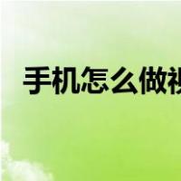 手机怎么做视频宣传片（手机怎么做视频）