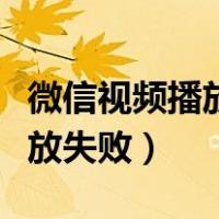 微信视频播放失败怎么恢复正常（微信视频播放失败）