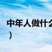中年人做什么生意好赚钱（做什么生意好赚钱）