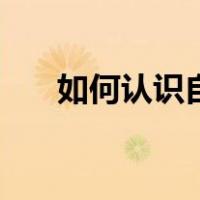 如何认识自己的情绪（如何认识自己）