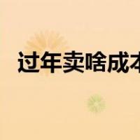 过年卖啥成本低赚钱快（过年卖什么赚钱）