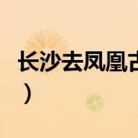 长沙去凤凰古城怎么坐高铁（长沙去凤凰古城）