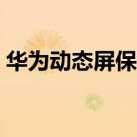 华为动态屏保怎么设置（动态屏保怎么设置）