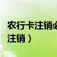 农行卡注销必须去办卡的地方注销吗（农行卡注销）