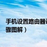 手机设置路由器设置步骤图解视频（手机设置路由器设置步骤图解）