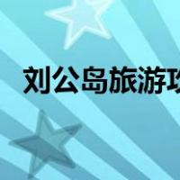 刘公岛旅游攻略自由行（刘公岛旅游攻略）