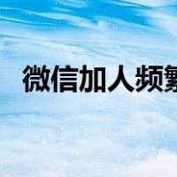 微信加人频繁被限制怎么解决（微信加人）
