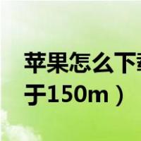 苹果怎么下载大于200mb（苹果如何下载大于150m）