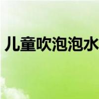儿童吹泡泡水简单配方（吹泡泡的水怎么配）