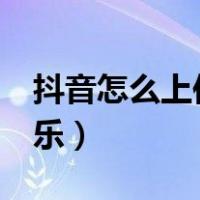 抖音怎么上传音乐mv视频（抖音怎么上传音乐）