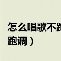 怎么唱歌不跑调而且声音还好听（唱歌怎么不跑调）