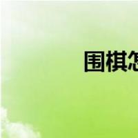 围棋怎么玩儿（围棋怎么玩）