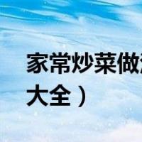 家常炒菜做法大全 菜谱大全（家常炒菜做法大全）