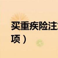买重疾险注意的20个事项（买重疾险注意事项）