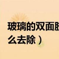 玻璃的双面胶怎么去除掉（玻璃上的双面胶怎么去除）