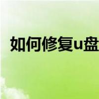 如何修复u盘打不开的故障（如何修复u盘）