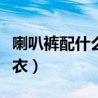 喇叭裤配什么上衣好看图片（喇叭裤配什么上衣）