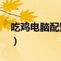 吃鸡电脑配置推荐2023（吃鸡电脑配置推荐）
