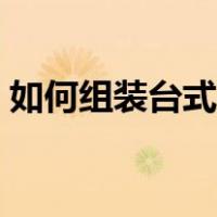 如何组装台式电脑电线（如何组装台式电脑）