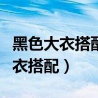 黑色大衣搭配什么颜色的打底衫好看（黑色大衣搭配）