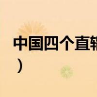 中国四个直辖市是指哪四个（中国四个直辖市）