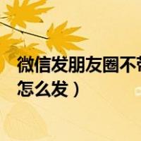 微信发朋友圈不带图片怎么发华为（微信发朋友圈不带图片怎么发）