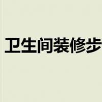 卫生间装修步骤流程细节（卫生间装修步骤）