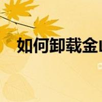 如何卸载金山毒霸?（如何卸载金山毒霸）
