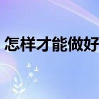 怎样才能做好销售业绩（怎样才能做好销售）
