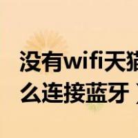 没有wifi天猫精灵怎么连接蓝牙（天猫精灵怎么连接蓝牙）