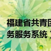 福建省共青团综合管理系统（福建省共青团团务服务系统）