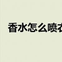 香水怎么喷衣服上留香持久（香水怎么喷）