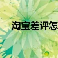 淘宝差评怎么删除步骤（差评怎么删除）