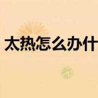 太热怎么办什么方法降温最快（太热怎么办）