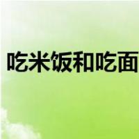 吃米饭和吃面哪个好（吃米饭和面食哪个好）