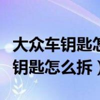 大众车钥匙怎么拆开换电池视频教程（大众车钥匙怎么拆）