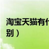 淘宝天猫有什么区别吗（淘宝与天猫有什么区别）