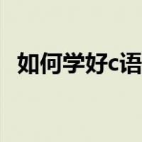 如何学好c语言程序设计（如何学好c语言）