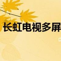 长虹电视多屏互动怎么用（多屏互动怎么用）