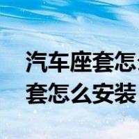 汽车座套怎么安装 方法手把手讲解（汽车座套怎么安装）
