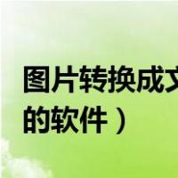 图片转换成文字的软件下载（图片转换成文字的软件）