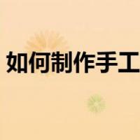 如何制作手工灯笼简单（如何制作手工灯笼）