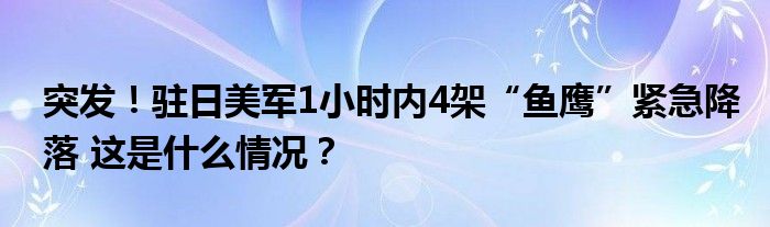 突发！驻日美军1小时内4架“鱼鹰”紧急降落 这是什么情况？