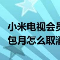 小米电视会员续费怎么关（小米电视会员连续包月怎么取消）