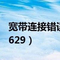 宽带连接错误629计算机终止（宽带连接错误629）