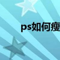 ps如何瘦脸瘦腿教程（ps如何瘦脸）